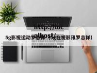 5g影视运动罗志祥（5g在视影讯罗志祥）